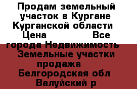 Продам земельный участок в Кургане Курганской области › Цена ­ 500 000 - Все города Недвижимость » Земельные участки продажа   . Белгородская обл.,Валуйский р-н